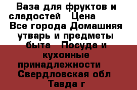 Ваза для фруктов и сладостей › Цена ­ 300 - Все города Домашняя утварь и предметы быта » Посуда и кухонные принадлежности   . Свердловская обл.,Тавда г.